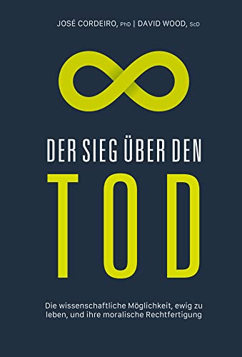 Der Sieg über den Tod: Die wissenschaftliche Möglichkeit, ewig zu leben, und ihre moralische Rechtfertigung